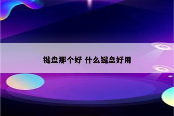 键盘那个好 什么键盘好用