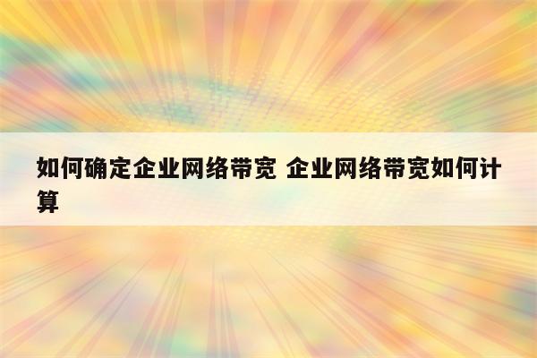 如何确定企业网络带宽 企业网络带宽如何计算