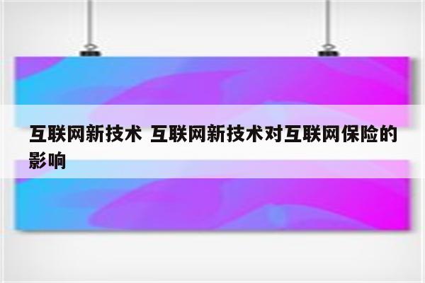 互联网新技术 互联网新技术对互联网保险的影响