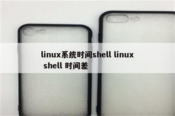 linux系统时间shell linux shell 时间差