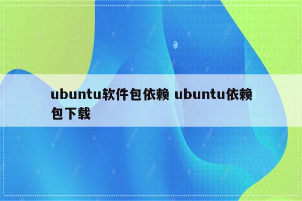 ubuntu软件包依赖 ubuntu依赖包下载