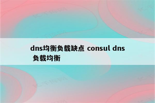 dns均衡负载缺点 consul dns 负载均衡