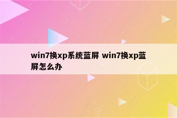 win7换xp系统蓝屏 win7换xp蓝屏怎么办