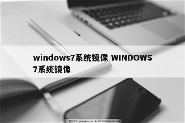 windows7系统镜像 WINDOWS7系统镜像