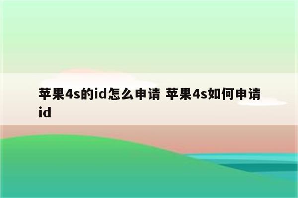 苹果4s的id怎么申请 苹果4s如何申请id