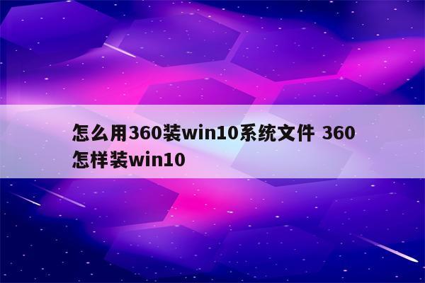 怎么用360装win10系统文件 360怎样装win10