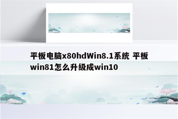 平板电脑x80hdWin8.1系统 平板win81怎么升级成win10