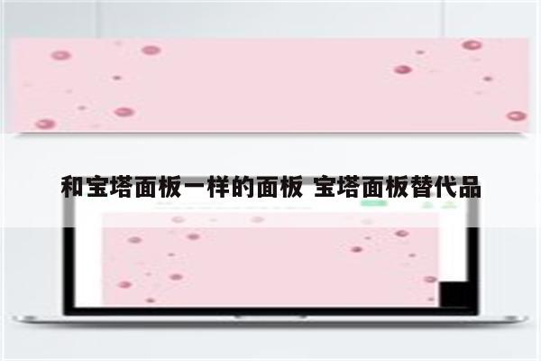 和宝塔面板一样的面板 宝塔面板替代品