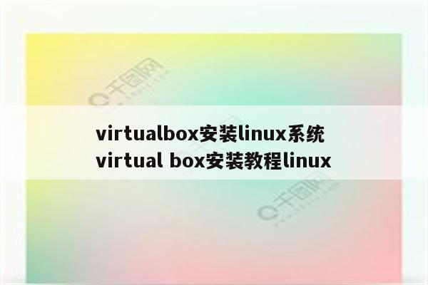 virtualbox安装linux系统 virtual box安装教程linux