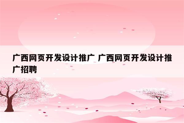 广西网页开发设计推广 广西网页开发设计推广招聘