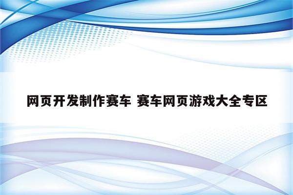 网页开发制作赛车 赛车网页游戏大全专区