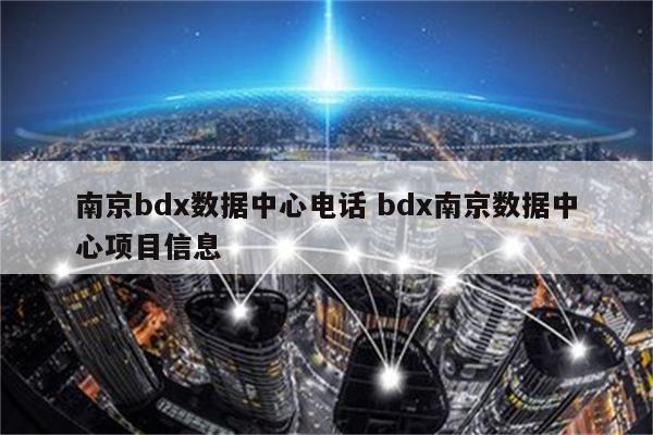 南京bdx数据中心电话 bdx南京数据中心项目信息