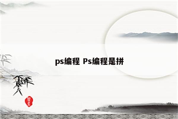 ps编程 Ps编程是拼