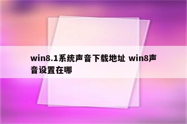 win8.1系统声音下载地址 win8声音设置在哪