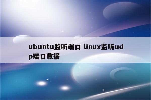 ubuntu监听端口 linux监听udp端口数据