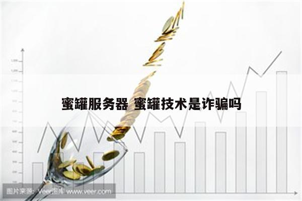 蜜罐服务器 蜜罐技术是诈骗吗