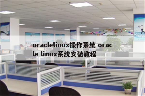 oraclelinux操作系统 oracle linux系统安装教程