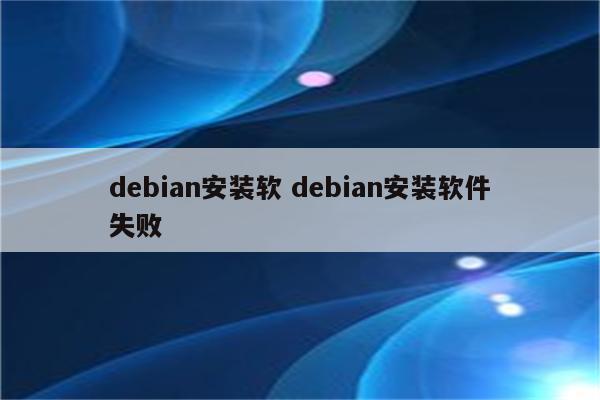 debian安装软 debian安装软件失败