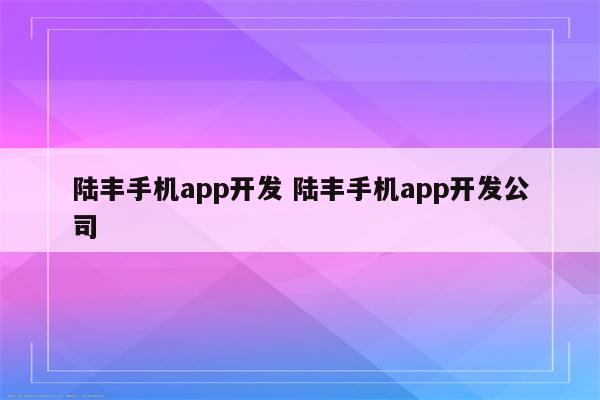 陆丰手机app开发 陆丰手机app开发公司