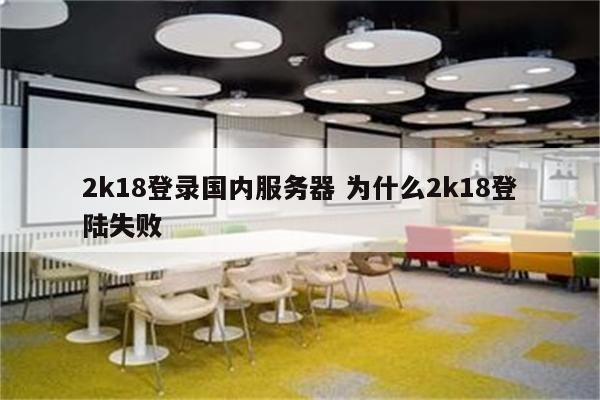 2k18登录国内服务器 为什么2k18登陆失败