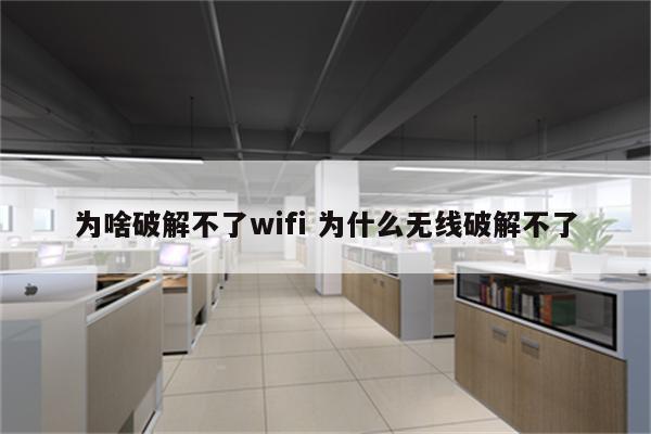 为啥破解不了wifi 为什么无线破解不了