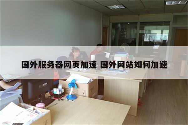 国外服务器网页加速 国外网站如何加速