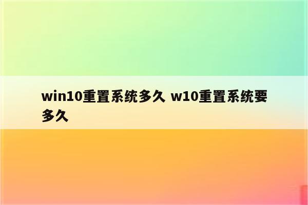win10重置系统多久 w10重置系统要多久