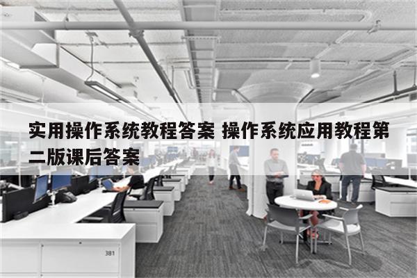 实用操作系统教程答案 操作系统应用教程第二版课后答案