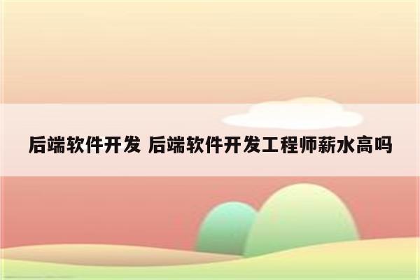 后端软件开发 后端软件开发工程师薪水高吗