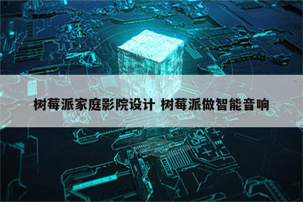 树莓派家庭影院设计 树莓派做智能音响