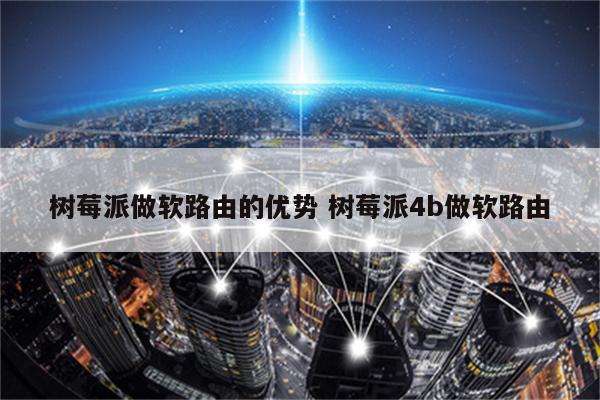树莓派做软路由的优势 树莓派4b做软路由