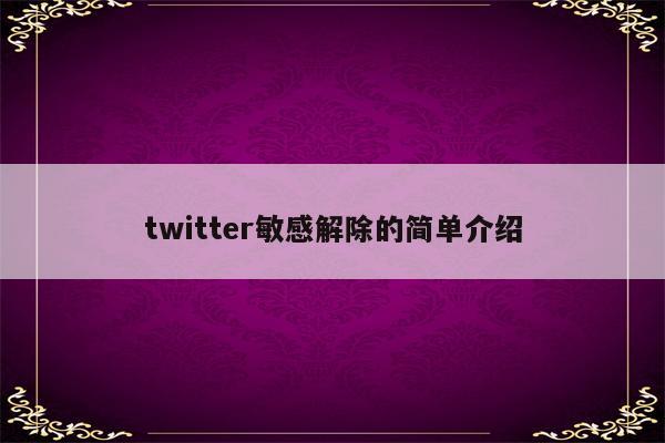 twitter敏感解除的简单介绍