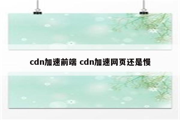 cdn加速前端 cdn加速网页还是慢