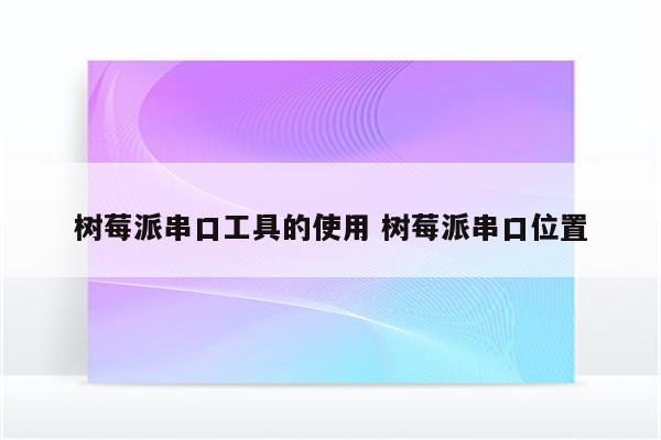 树莓派串口工具的使用 树莓派串口位置