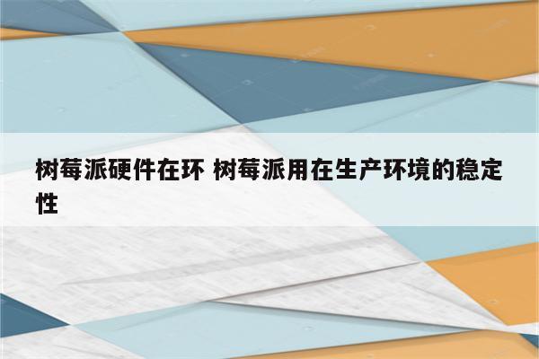 树莓派硬件在环 树莓派用在生产环境的稳定性
