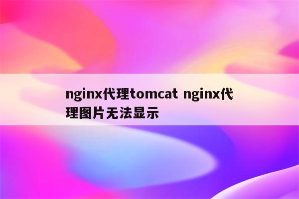 nginx代理tomcat nginx代理图片无法显示