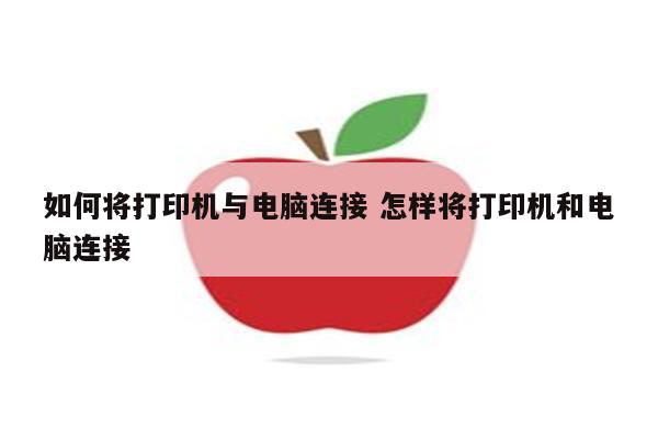 如何将打印机与电脑连接 怎样将打印机和电脑连接