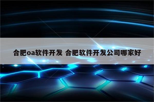 详细阅读:合肥oa软件开发 合肥软件开发公司哪家好 合肥oa软件开发 合肥软件开发公司哪家好