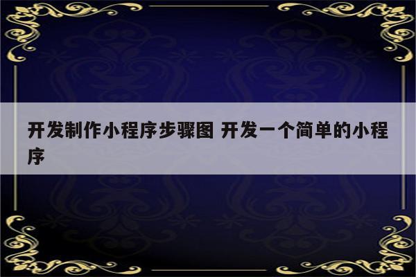 开发制作小程序步骤图 开发一个简单的小程序