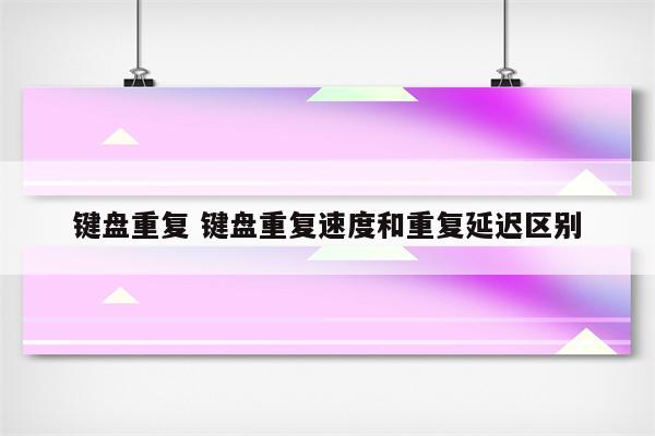 键盘重复 键盘重复速度和重复延迟区别