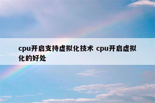 cpu开启支持虚拟化技术 cpu开启虚拟化的好处