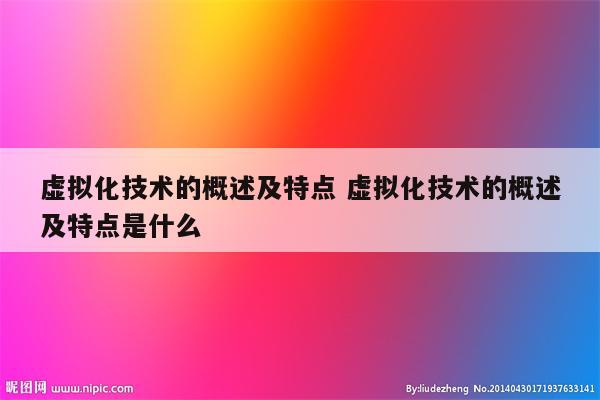 虚拟化技术的概述及特点 虚拟化技术的概述及特点是什么