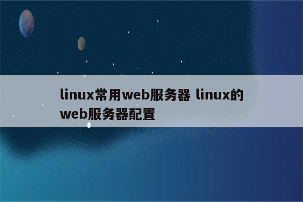 linux常用web服务器 linux的web服务器配置