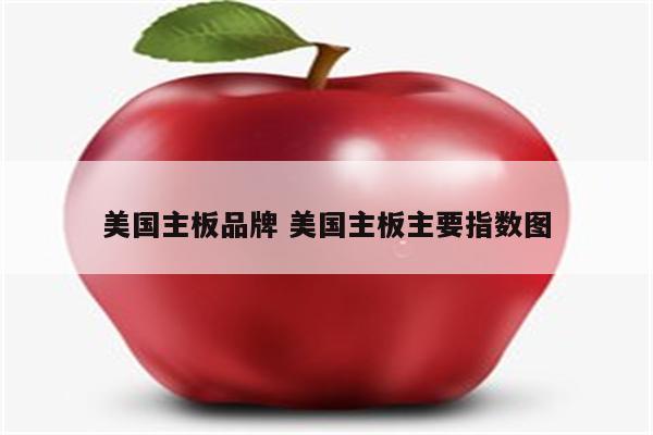 美国主板品牌 美国主板主要指数图