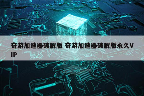 奇游加速器破解版 奇游加速器破解版永久VIP