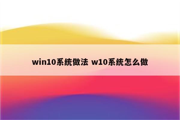 win10系统做法 w10系统怎么做