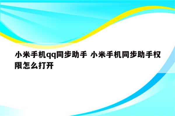 小米手机qq同步助手 小米手机同步助手权限怎么打开