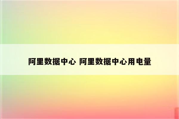 阿里数据中心 阿里数据中心用电量