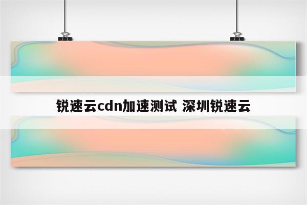 锐速云cdn加速测试 深圳锐速云
