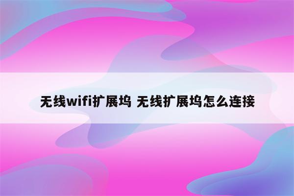 无线wifi扩展坞 无线扩展坞怎么连接